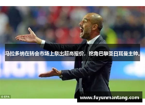 马拉多纳在转会市场上祭出超高报价，挖角巴黎圣日耳曼主帅。