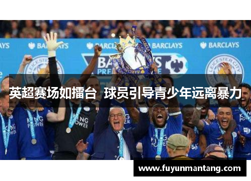 英超赛场如擂台  球员引导青少年远离暴力